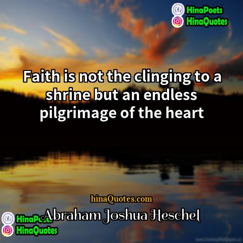 Abraham Joshua Heschel Quotes | Faith is not the clinging to a